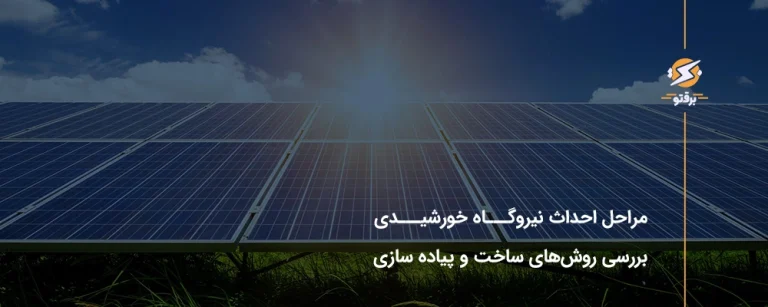 مراحل احداث نیروگاه خورشیدی ؛ بررسی روش‌های ساخت و پیاده‌سازی
