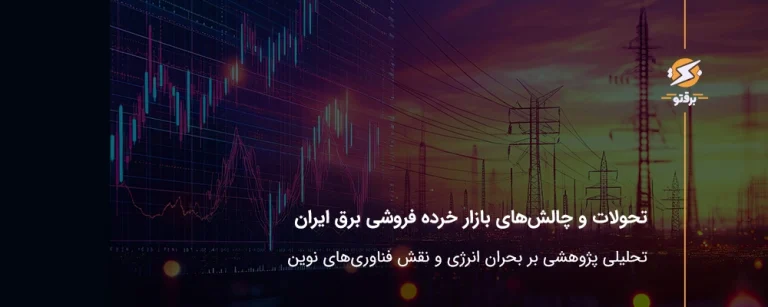 تحولات و چالش‌های بازار خرده‌فروشی برق ایران؛ تحلیلی پژوهشی بر بحران انرژی و نقش فناوری‌های نوین