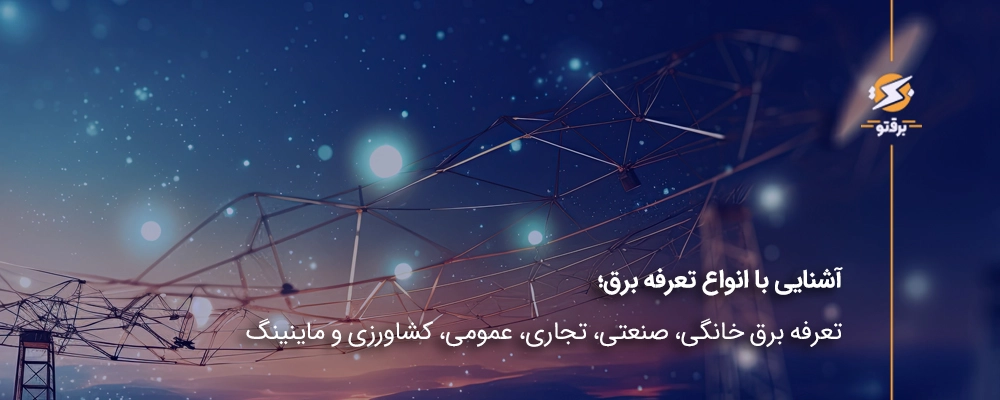 انواع تعرفه برق؛ تعرفه برق خانگی، صنعتی، تجاری، عمومی، کشاورزی و ماینینگ