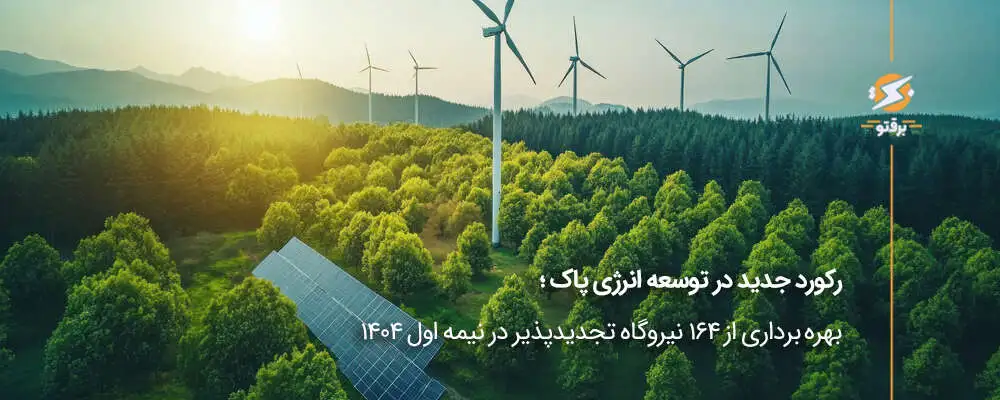 رکورد جدید در توسعه انرژی پاک؛ بهره‌برداری از 164 نیروگاه تجدیدپذیر در نیمه اول 1404