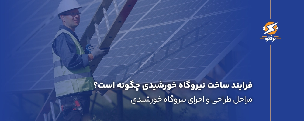 فرایند ساخت نیروگاه خورشیدی چگونه است؟