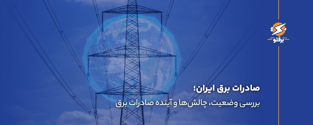 صادرات برق ایران؛ بررسی وضعیت، چالش‌ها و آینده صادرات برق