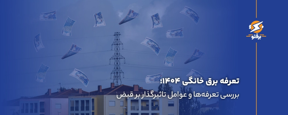 تعرفه برق خانگی ۱۴۰۴؛ تعرفه‌ها و عوامل تاثیرگذار بر قبض برق