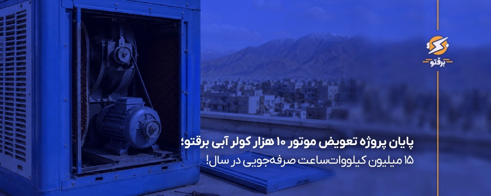 پایان پروژه تعویض موتور ۱۰ هزار کولر آبی برقتو؛ ۱۵ میلیون کیلووات‌ساعت صرفه‌جویی در سال!
