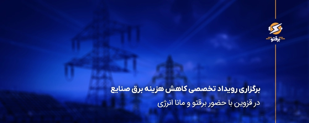 برگزاری رویداد تخصصی کاهش هزینه برق صنایع در قزوین با حضور برقتو و مانا انرژی