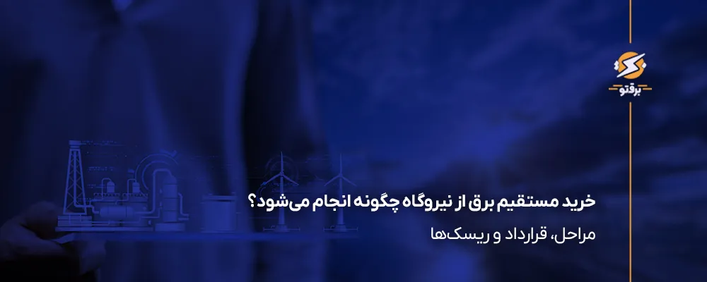 خرید مستقیم برق از نیروگاه چگونه انجام می‌شود؟ مراحل، قرارداد و ریسک‌ها