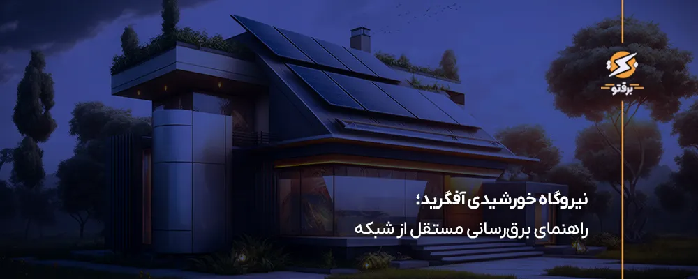 نیروگاه خورشیدی آفگرید چیست؟ راهنمای برق‌رسانی مستقل از شبکه